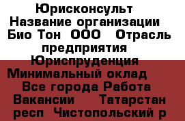 Юрисконсульт › Название организации ­ Био-Тон, ООО › Отрасль предприятия ­ Юриспруденция › Минимальный оклад ­ 1 - Все города Работа » Вакансии   . Татарстан респ.,Чистопольский р-н